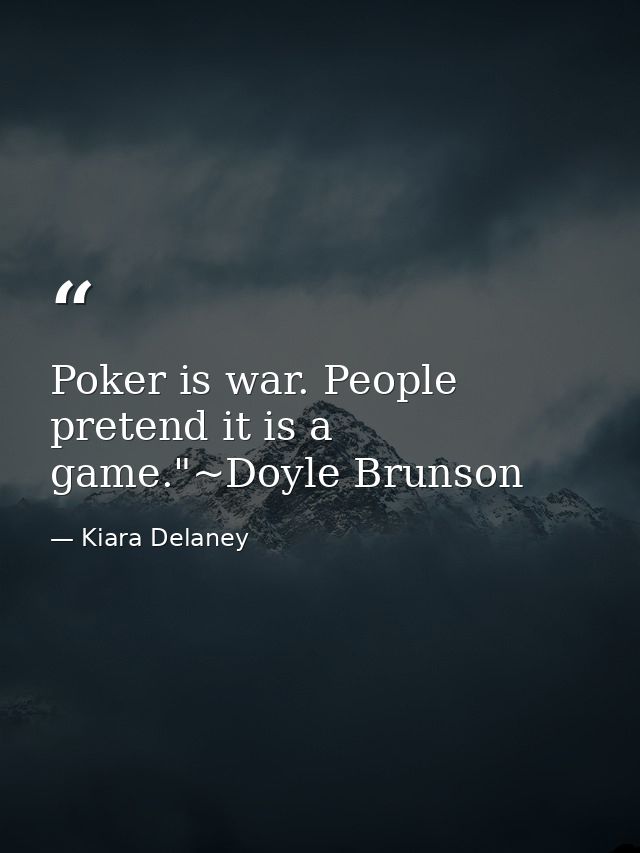 Poker is war. People pretend it is a game."~Doyle Brunson — Kiara Delaney