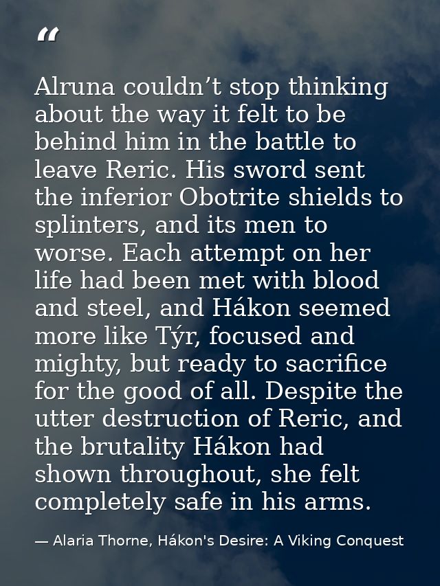 Alruna couldn’t stop thinking about the way it felt to be behind him in the battle to leave Reric. His sword sent the in — Alaria Thorne, Hákon's Desire: A Viking Conquest