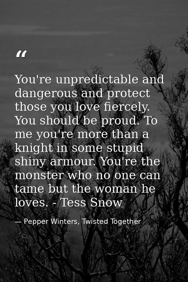 You're unpredictable and dangerous and protect those you love fiercely. You should be proud. To me you're more than a kn — Pepper Winters, Twisted Together