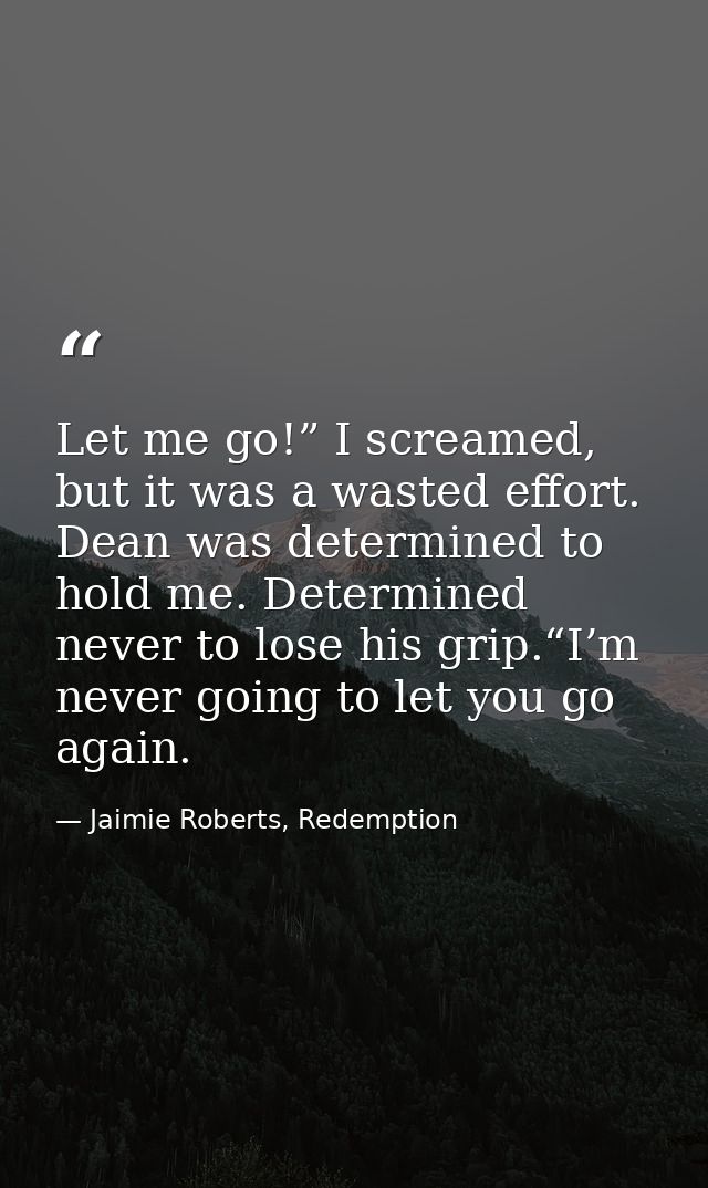 Let me go!” I screamed, but it was a wasted effort. Dean was determined to hold me. Determined never to lose his grip.“I — Jaimie Roberts, Redemption
