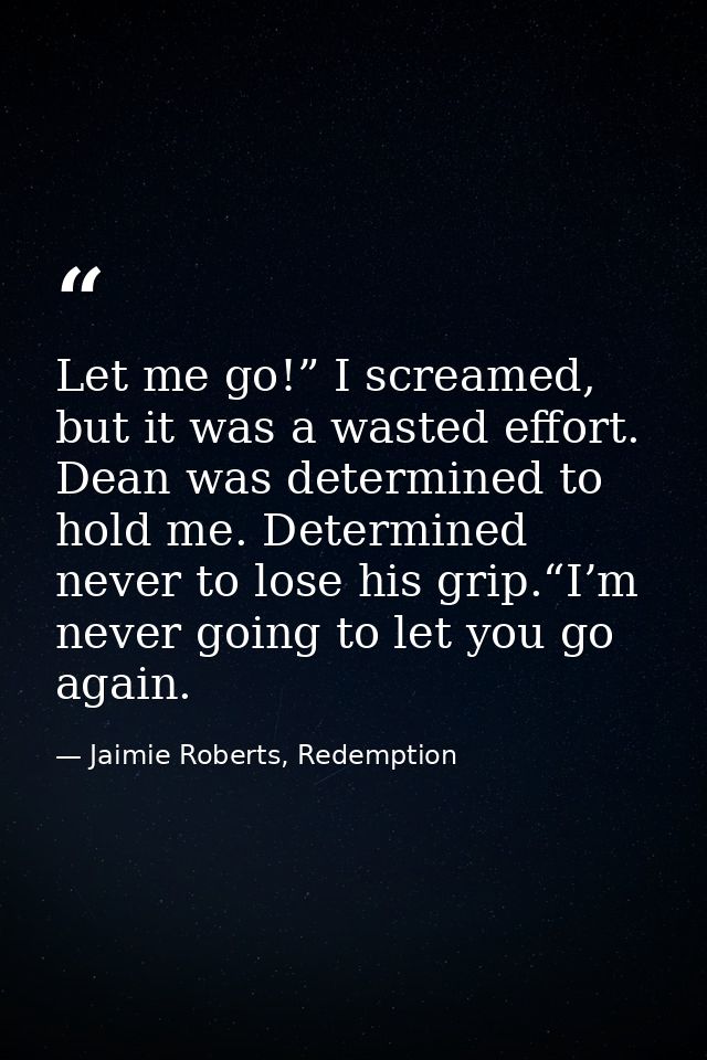 Let me go!” I screamed, but it was a wasted effort. Dean was determined to hold me. Determined never to lose his grip.“I — Jaimie Roberts, Redemption