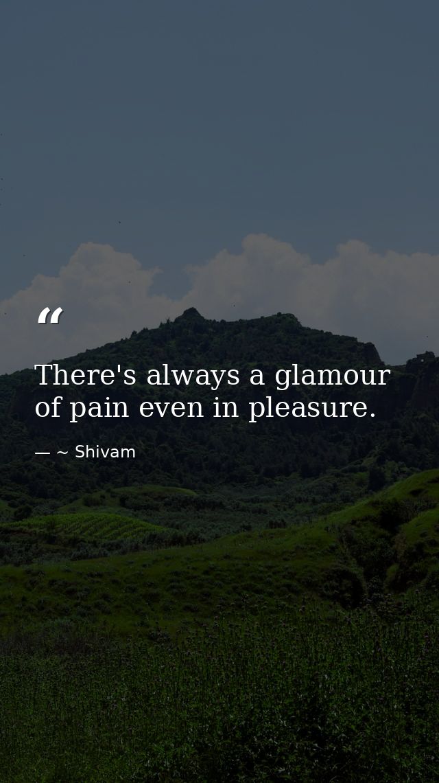 There's always a glamour of pain even in pleasure. — ~ Shivam