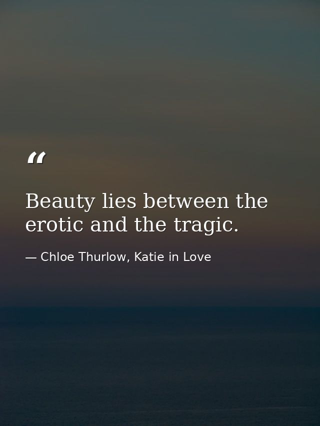 Beauty lies between the erotic and the tragic. — Chloe Thurlow, Katie in Love