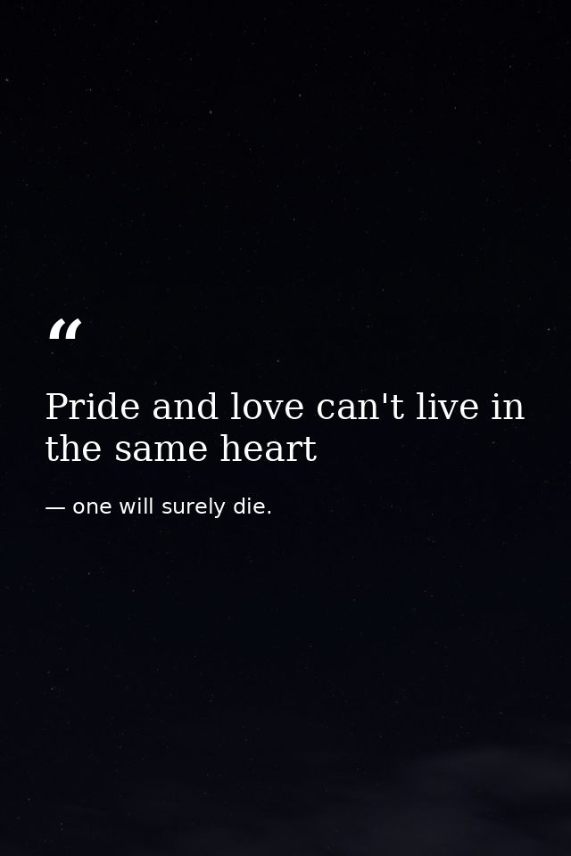 Pride and love can't live in the same heart — one will surely die.