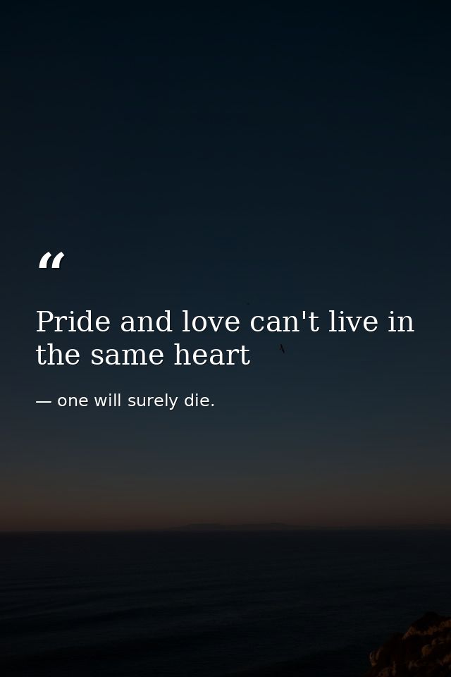 Pride and love can't live in the same heart — one will surely die.
