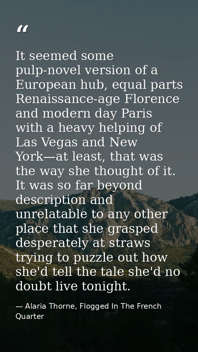 It seemed some pulp-novel version of a European hub, equal parts Renaissance-age Florence and modern day Paris with a he — Alaria Thorne, Flogged In The French Quarter