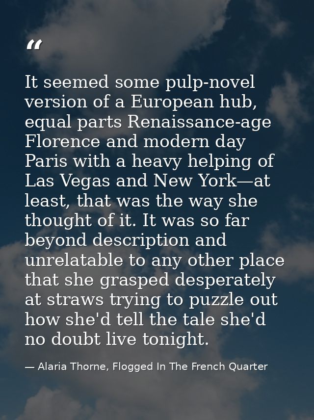 It seemed some pulp-novel version of a European hub, equal parts Renaissance-age Florence and modern day Paris with a he — Alaria Thorne, Flogged In The French Quarter
