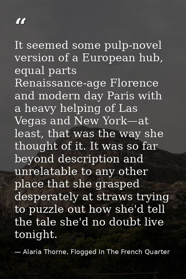 It seemed some pulp-novel version of a European hub, equal parts Renaissance-age Florence and modern day Paris with a he — Alaria Thorne, Flogged In The French Quarter