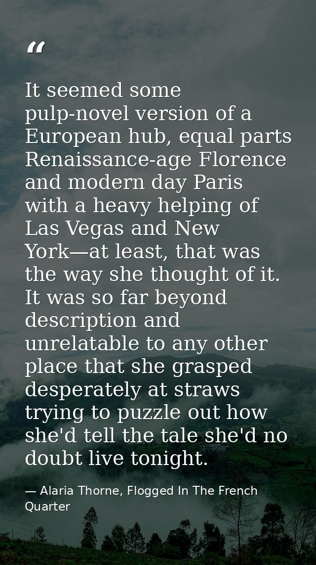 It seemed some pulp-novel version of a European hub, equal parts Renaissance-age Florence and modern day Paris with a he — Alaria Thorne, Flogged In The French Quarter