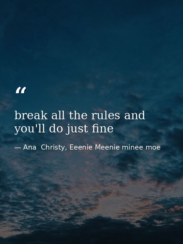break all the rules and you'll do just fine — Ana  Christy, Eeenie Meenie minee moe