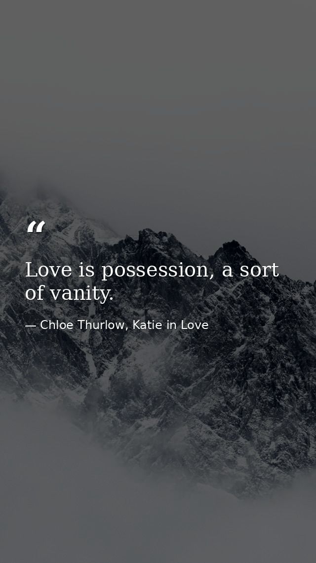 Love is possession, a sort of vanity. — Chloe Thurlow, Katie in Love