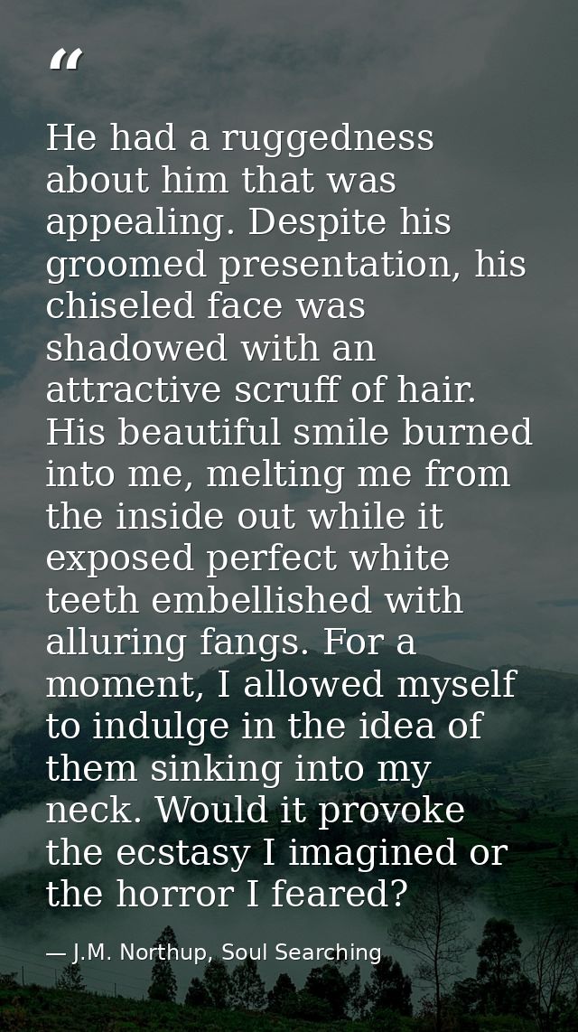 He had a ruggedness about him that was appealing. Despite his groomed presentation, his chiseled face was shadowed with  — J.M. Northup, Soul Searching