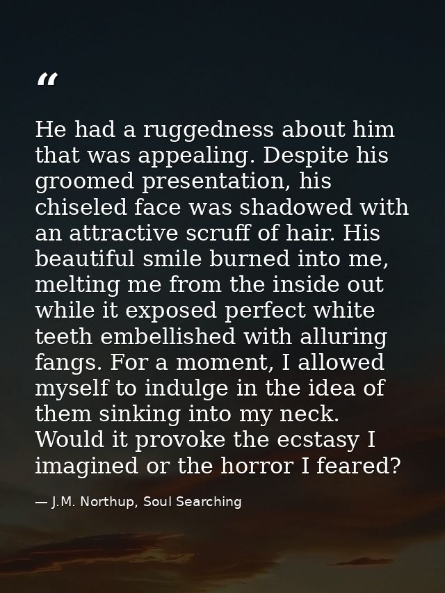 He had a ruggedness about him that was appealing. Despite his groomed presentation, his chiseled face was shadowed with  — J.M. Northup, Soul Searching