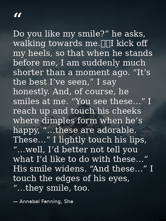 Do you like my smile?” he asks, walking towards me. 	I kick off my heels, so that when he stands before me, I am suddenl — Annabel Fanning, She