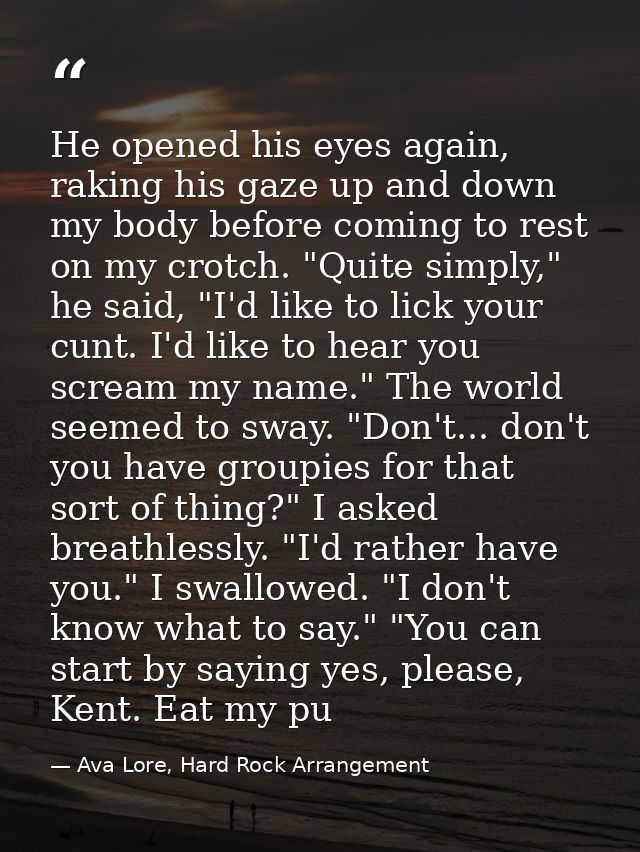 He opened his eyes again, raking his gaze up and down my body before coming to rest on my crotch. "Quite simply," he sai — Ava Lore, Hard Rock Arrangement
