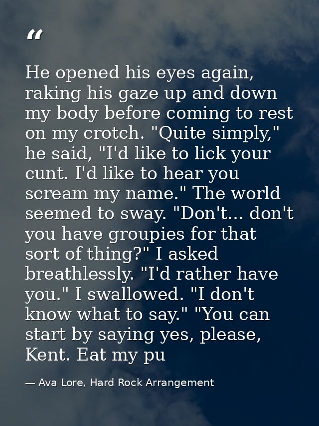 He opened his eyes again, raking his gaze up and down my body before coming to rest on my crotch. "Quite simply," he sai — Ava Lore, Hard Rock Arrangement