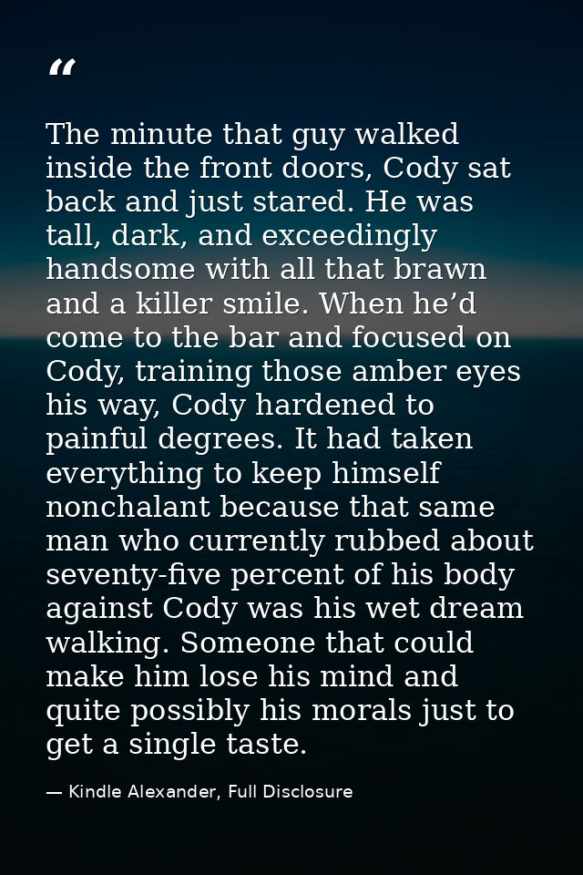 The minute that guy walked inside the front doors, Cody sat back and just stared. He was tall, dark, and exceedingly han — Kindle Alexander, Full Disclosure