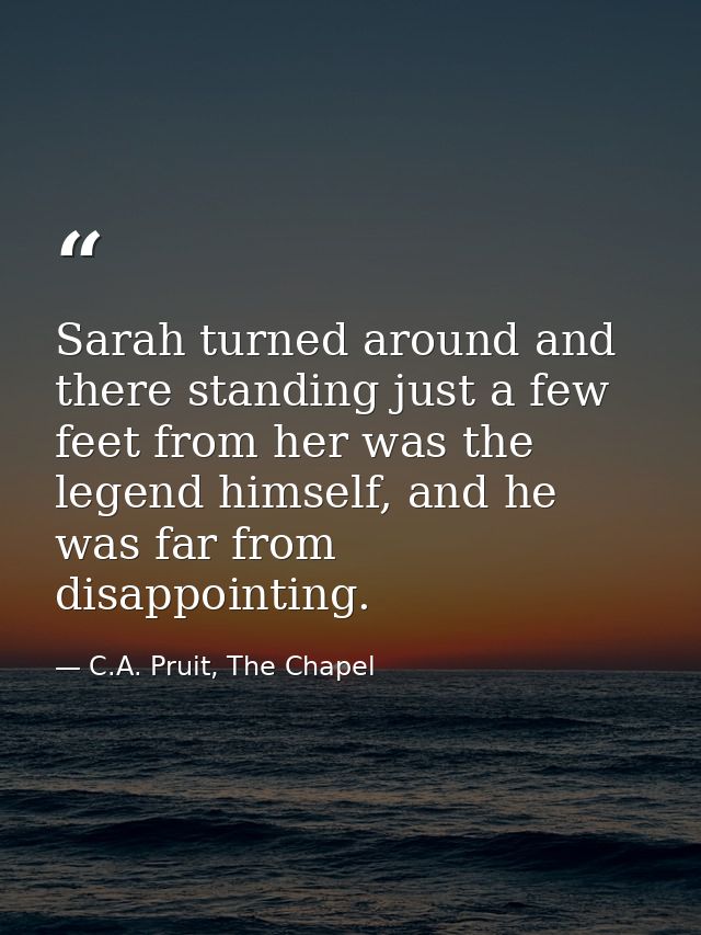Sarah turned around and there standing just a few feet from her was the legend himself, and he was far from disappointin — C.A. Pruit, The Chapel