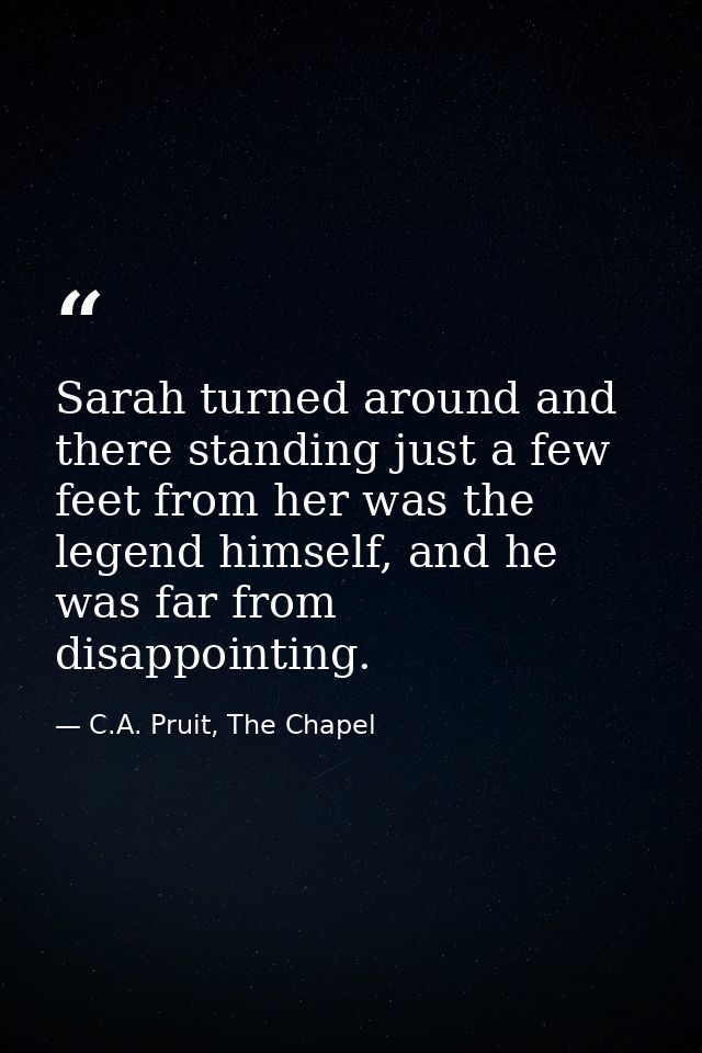 Sarah turned around and there standing just a few feet from her was the legend himself, and he was far from disappointin — C.A. Pruit, The Chapel