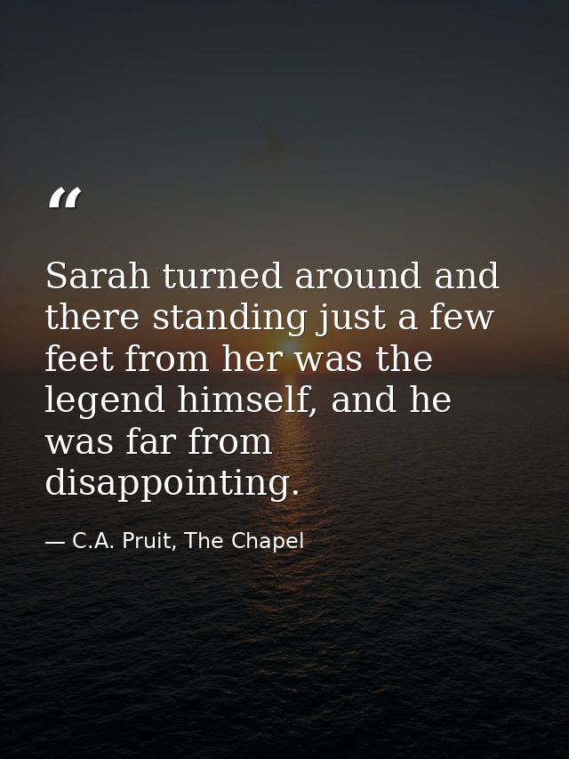 Sarah turned around and there standing just a few feet from her was the legend himself, and he was far from disappointin — C.A. Pruit, The Chapel