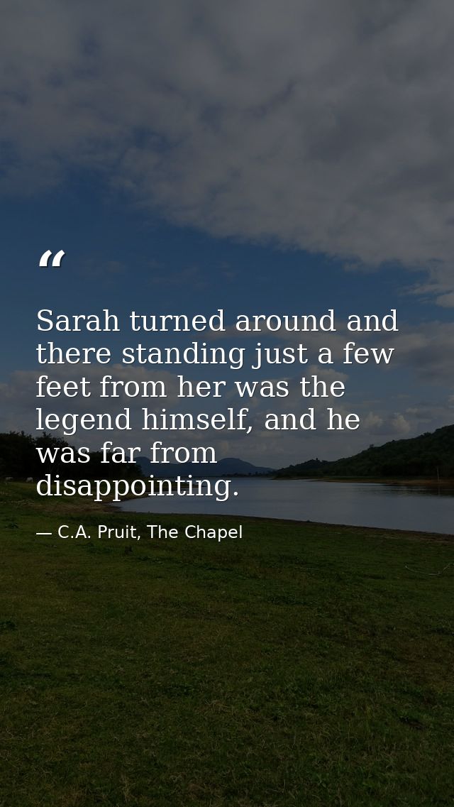 Sarah turned around and there standing just a few feet from her was the legend himself, and he was far from disappointin — C.A. Pruit, The Chapel