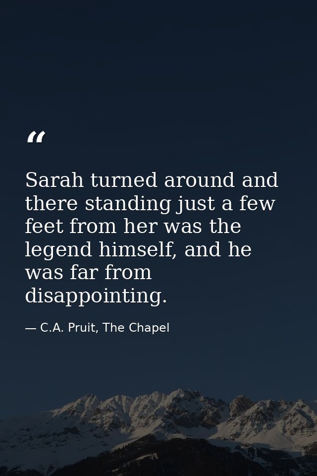 Sarah turned around and there standing just a few feet from her was the legend himself, and he was far from disappointin — C.A. Pruit, The Chapel