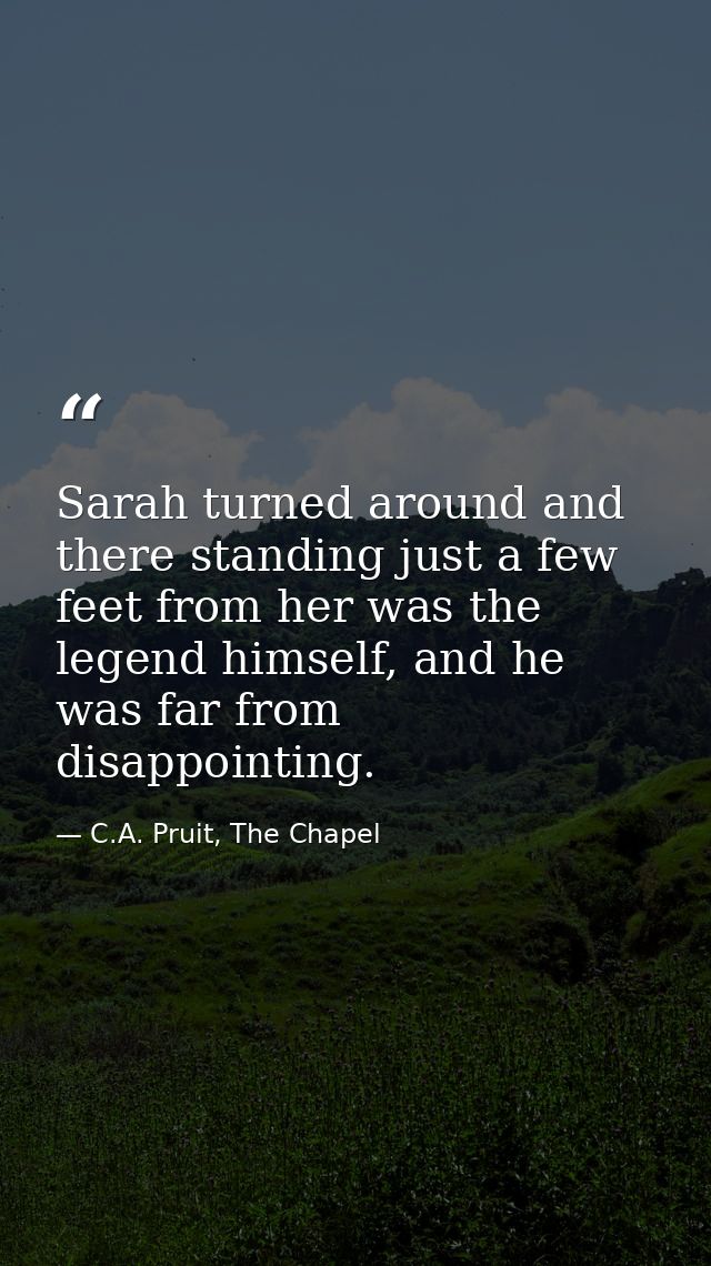 Sarah turned around and there standing just a few feet from her was the legend himself, and he was far from disappointin — C.A. Pruit, The Chapel