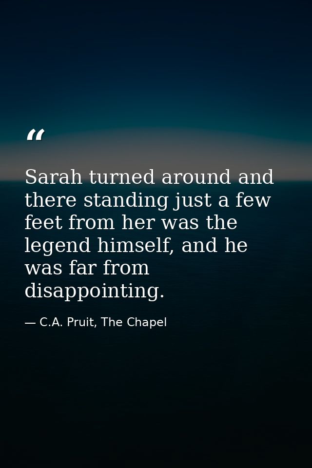Sarah turned around and there standing just a few feet from her was the legend himself, and he was far from disappointin — C.A. Pruit, The Chapel