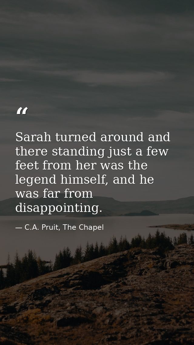 Sarah turned around and there standing just a few feet from her was the legend himself, and he was far from disappointin — C.A. Pruit, The Chapel
