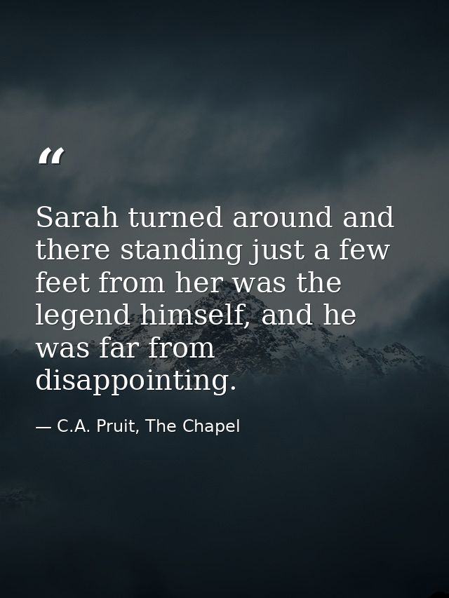Sarah turned around and there standing just a few feet from her was the legend himself, and he was far from disappointin — C.A. Pruit, The Chapel