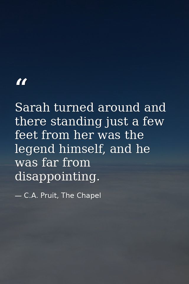 Sarah turned around and there standing just a few feet from her was the legend himself, and he was far from disappointin — C.A. Pruit, The Chapel