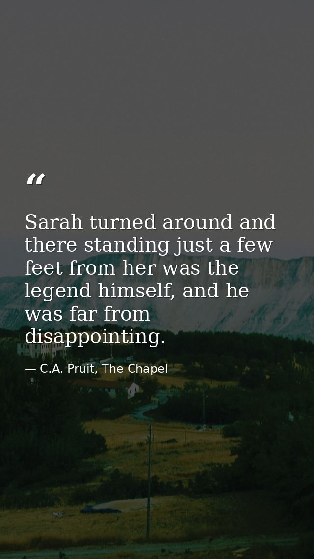 Sarah turned around and there standing just a few feet from her was the legend himself, and he was far from disappointin — C.A. Pruit, The Chapel