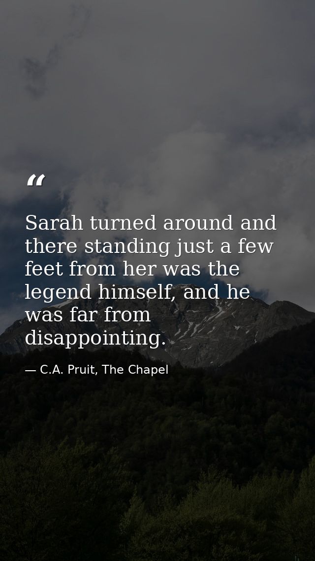 Sarah turned around and there standing just a few feet from her was the legend himself, and he was far from disappointin — C.A. Pruit, The Chapel