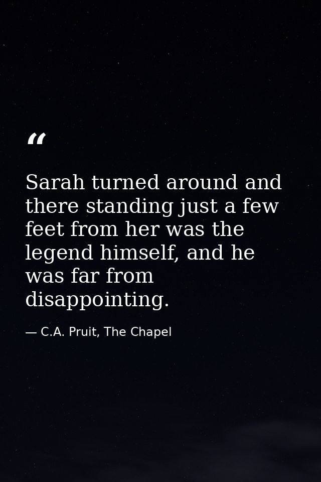 Sarah turned around and there standing just a few feet from her was the legend himself, and he was far from disappointin — C.A. Pruit, The Chapel