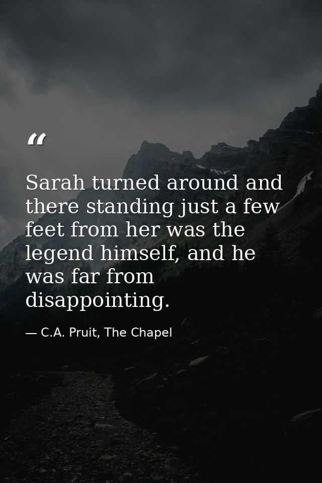 Sarah turned around and there standing just a few feet from her was the legend himself, and he was far from disappointin — C.A. Pruit, The Chapel