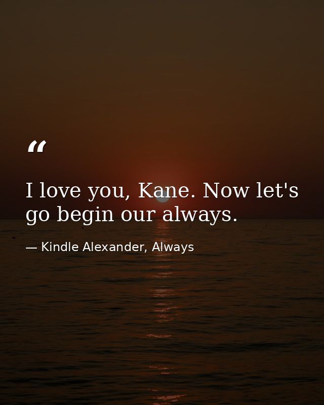 I love you, Kane. Now let's go begin our always. — Kindle Alexander, Always