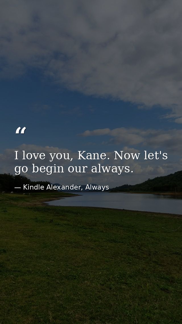 I love you, Kane. Now let's go begin our always. — Kindle Alexander, Always