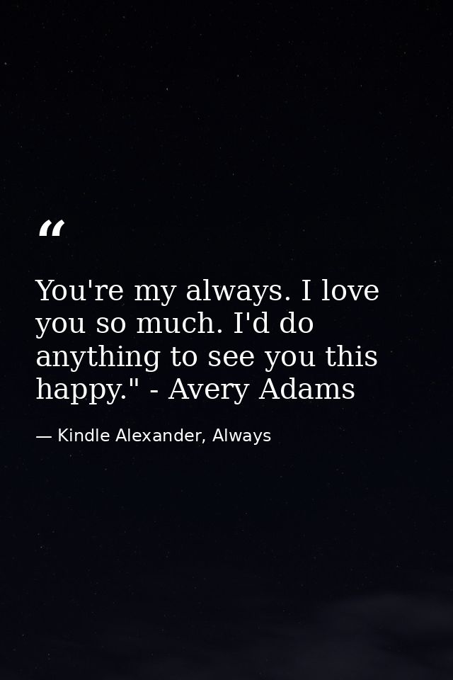 You're my always. I love you so much. I'd do anything to see you this happy." - Avery Adams — Kindle Alexander, Always