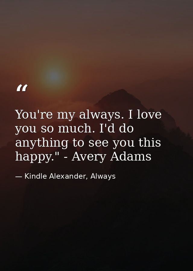 You're my always. I love you so much. I'd do anything to see you this happy." - Avery Adams — Kindle Alexander, Always