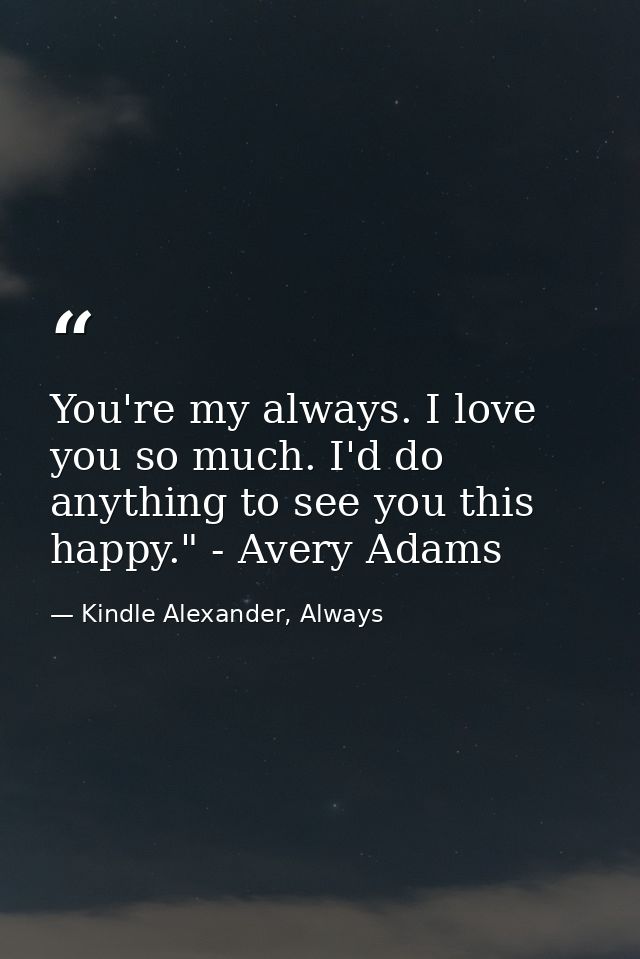 You're my always. I love you so much. I'd do anything to see you this happy." - Avery Adams — Kindle Alexander, Always