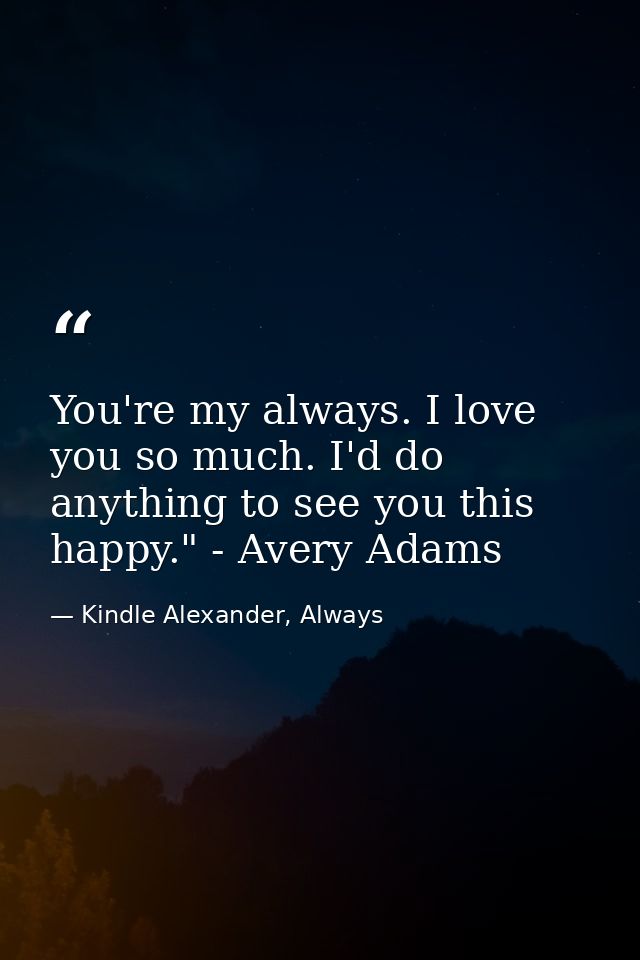 You're my always. I love you so much. I'd do anything to see you this happy." - Avery Adams — Kindle Alexander, Always