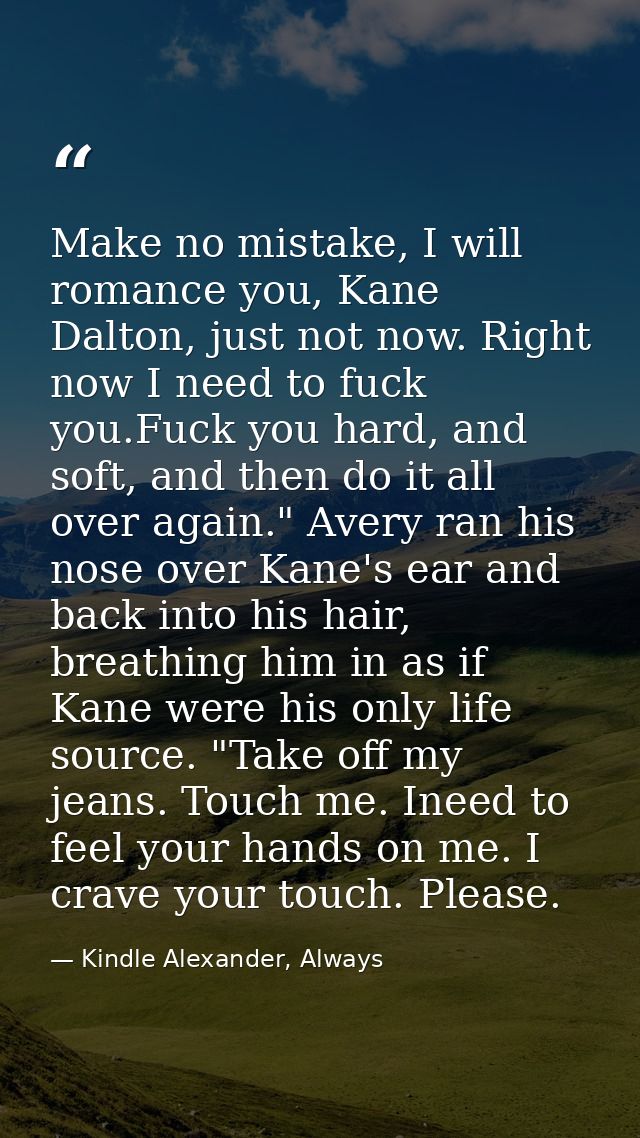 Make no mistake, I will romance you, Kane Dalton, just not now. Right now I need to fuck you.Fuck you hard, and soft, an — Kindle Alexander, Always