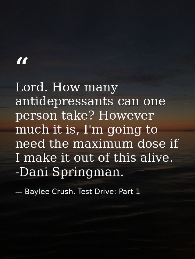 Lord. How many antidepressants can one person take? However much it is, I'm going to need the maximum dose if I make it  — Baylee Crush, Test Drive: Part 1