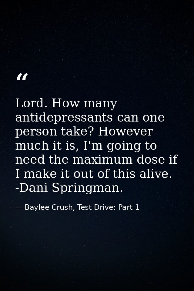 Lord. How many antidepressants can one person take? However much it is, I'm going to need the maximum dose if I make it  — Baylee Crush, Test Drive: Part 1