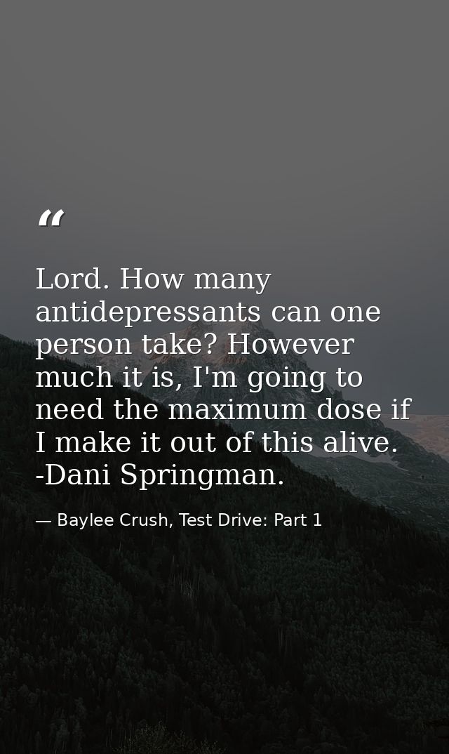Lord. How many antidepressants can one person take? However much it is, I'm going to need the maximum dose if I make it  — Baylee Crush, Test Drive: Part 1