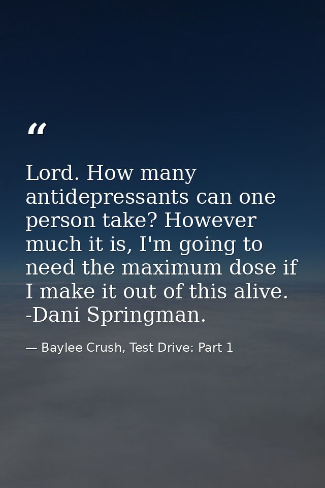 Lord. How many antidepressants can one person take? However much it is, I'm going to need the maximum dose if I make it  — Baylee Crush, Test Drive: Part 1