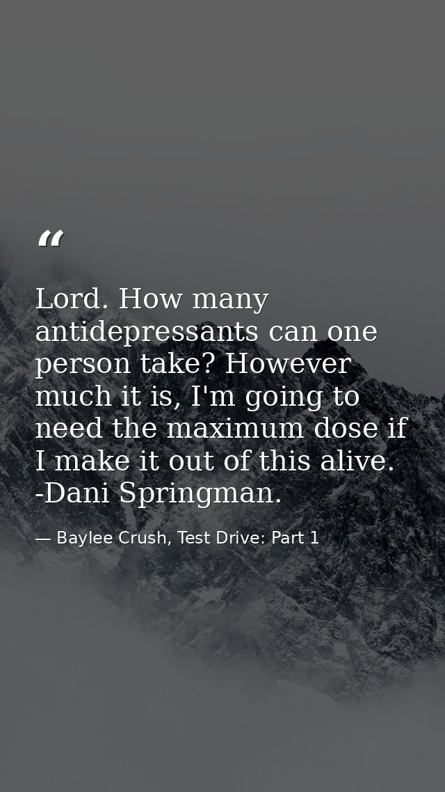 Lord. How many antidepressants can one person take? However much it is, I'm going to need the maximum dose if I make it  — Baylee Crush, Test Drive: Part 1