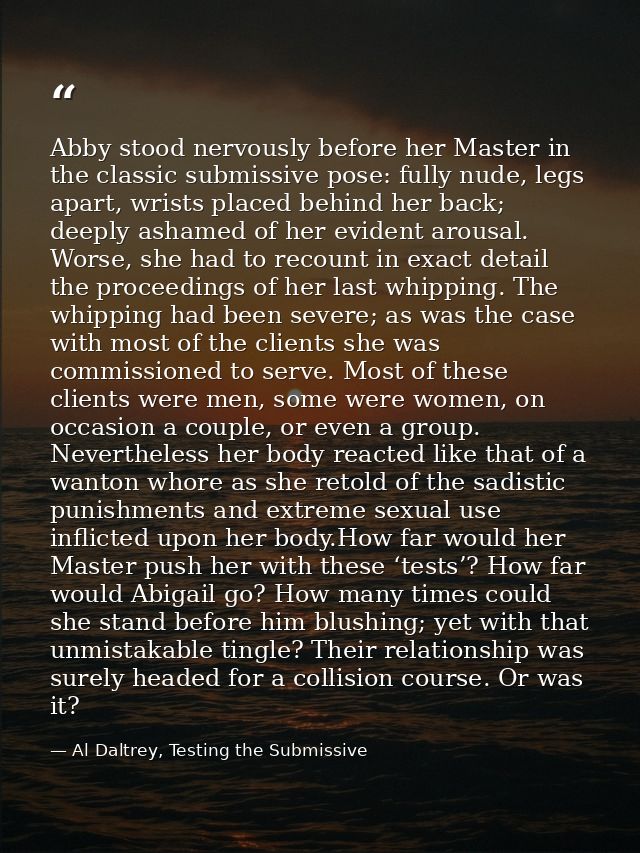 Abby stood nervously before her Master in the classic submissive pose: fully nude, legs apart, wrists placed behind her  — Al Daltrey, Testing the Submissive