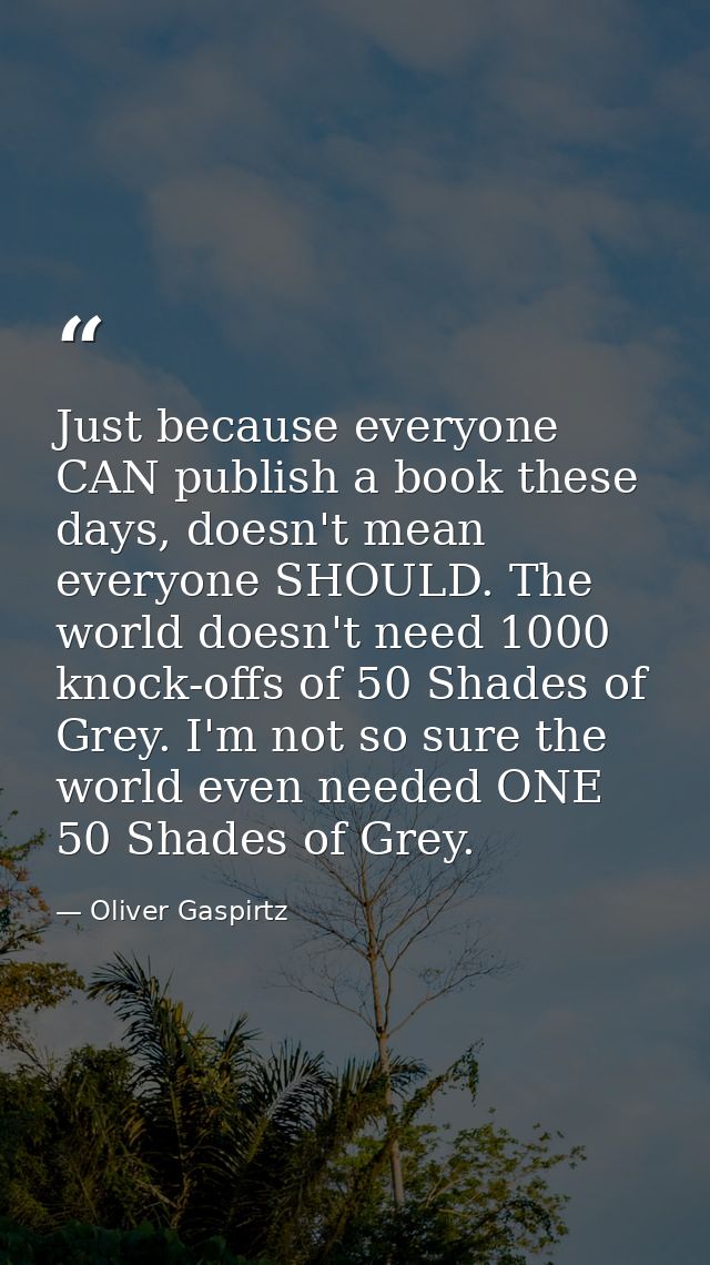 Just because everyone CAN publish a book these days, doesn't mean everyone SHOULD. The world doesn't need 1000 knock-off — Oliver Gaspirtz