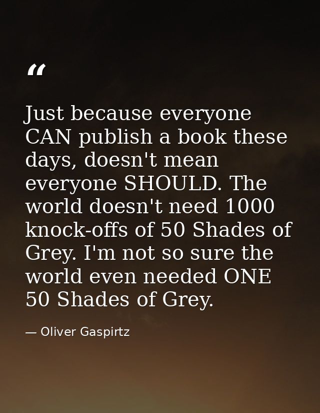 Just because everyone CAN publish a book these days, doesn't mean everyone SHOULD. The world doesn't need 1000 knock-off — Oliver Gaspirtz